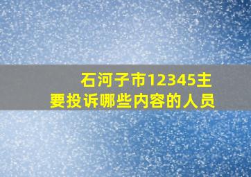 石河子市12345主要投诉哪些内容的人员