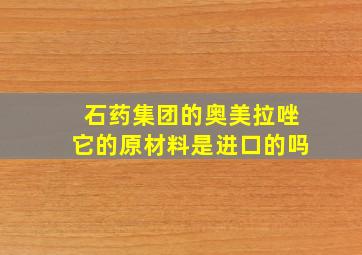 石药集团的奥美拉唑它的原材料是进口的吗