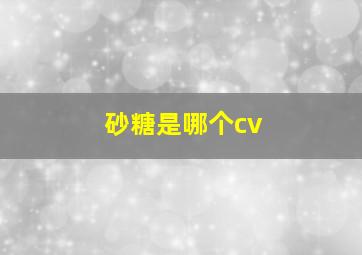 砂糖是哪个cv