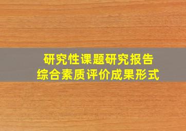 研究性课题研究报告综合素质评价成果形式