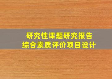 研究性课题研究报告综合素质评价项目设计