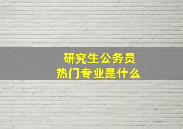 研究生公务员热门专业是什么