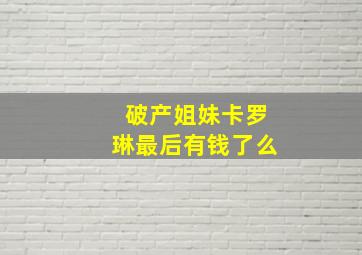 破产姐妹卡罗琳最后有钱了么