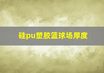 硅pu塑胶篮球场厚度