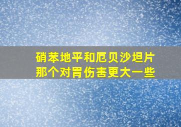 硝苯地平和厄贝沙坦片那个对胃伤害更大一些