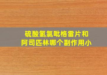 硫酸氢氯吡格雷片和阿司匹林哪个副作用小