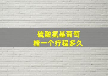 硫酸氨基葡萄糖一个疗程多久