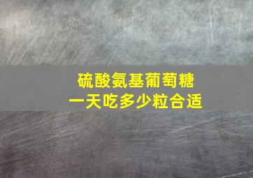 硫酸氨基葡萄糖一天吃多少粒合适