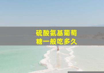 硫酸氨基葡萄糖一般吃多久