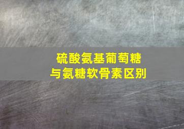 硫酸氨基葡萄糖与氨糖软骨素区别