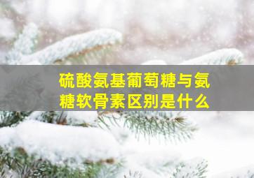 硫酸氨基葡萄糖与氨糖软骨素区别是什么