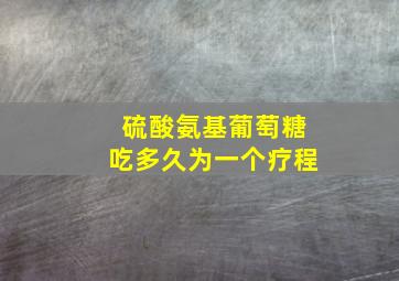 硫酸氨基葡萄糖吃多久为一个疗程