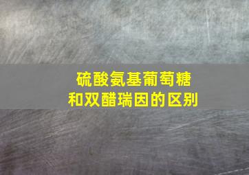 硫酸氨基葡萄糖和双醋瑞因的区别