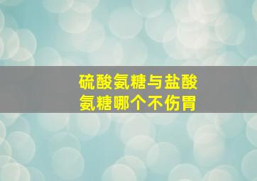 硫酸氨糖与盐酸氨糖哪个不伤胃