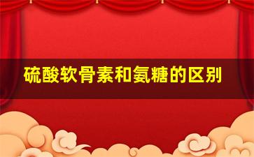 硫酸软骨素和氨糖的区别