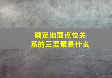 确定地面点位关系的三要素是什么