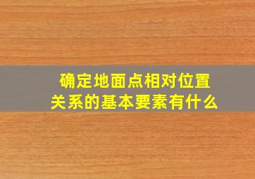 确定地面点相对位置关系的基本要素有什么