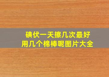 碘伏一天擦几次最好用几个棉棒呢图片大全