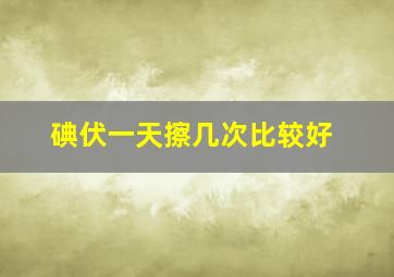 碘伏一天擦几次比较好