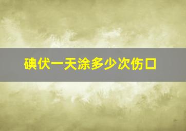 碘伏一天涂多少次伤口