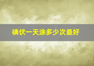 碘伏一天涂多少次最好