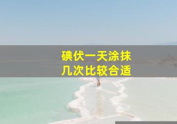 碘伏一天涂抹几次比较合适