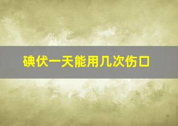 碘伏一天能用几次伤口