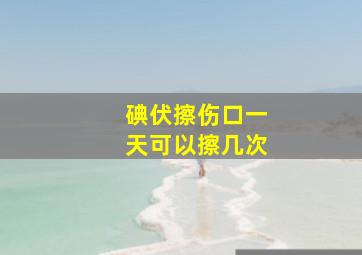 碘伏擦伤口一天可以擦几次