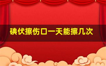 碘伏擦伤口一天能擦几次