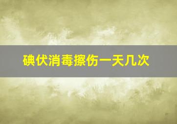 碘伏消毒擦伤一天几次