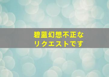 碧蓝幻想不正なリクエストです