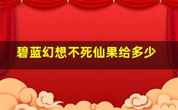 碧蓝幻想不死仙果给多少