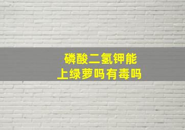 磷酸二氢钾能上绿萝吗有毒吗