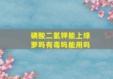 磷酸二氢钾能上绿萝吗有毒吗能用吗