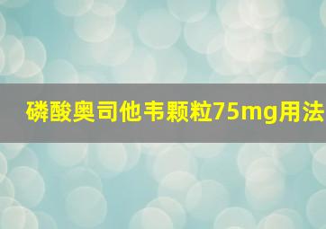 磷酸奥司他韦颗粒75mg用法