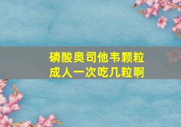 磷酸奥司他韦颗粒成人一次吃几粒啊