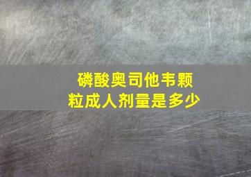 磷酸奥司他韦颗粒成人剂量是多少