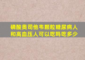 磷酸奥司他韦颗粒糖尿病人和高血压人可以吃吗吃多少