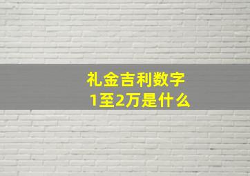 礼金吉利数字1至2万是什么