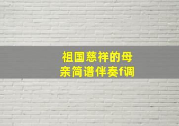 祖国慈祥的母亲简谱伴奏f调