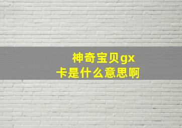 神奇宝贝gx卡是什么意思啊