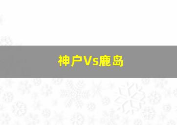 神户Vs鹿岛