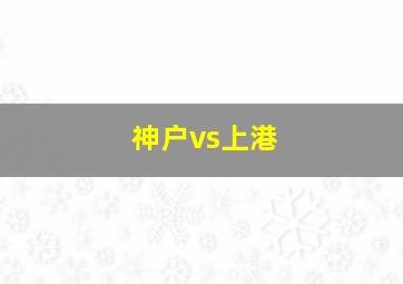 神户vs上港