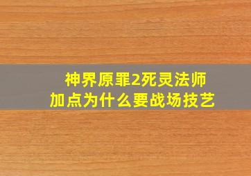 神界原罪2死灵法师加点为什么要战场技艺