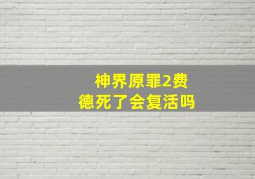 神界原罪2费德死了会复活吗