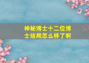 神秘博士十二位博士结局怎么样了啊