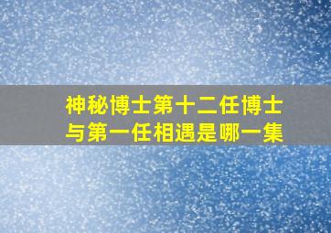 神秘博士第十二任博士与第一任相遇是哪一集