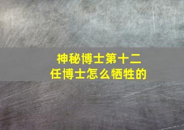 神秘博士第十二任博士怎么牺牲的