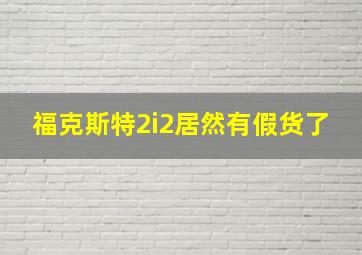 福克斯特2i2居然有假货了