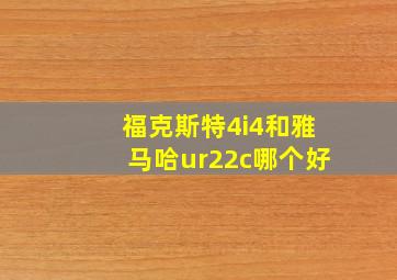 福克斯特4i4和雅马哈ur22c哪个好